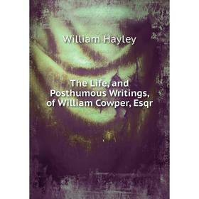 

Книга The Life, and Posthumous Writings, of William Cowper, Esqr. Hayley William