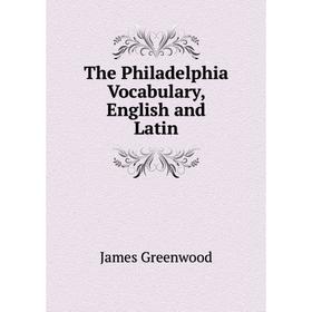 

Книга The Philadelphia Vocabulary, English and Latin. James Greenwood