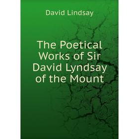 

Книга The Poetical Works of Sir David Lyndsay of the Mount. David Lindsay