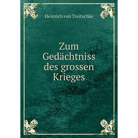 

Книга Zum Gedächtniss des grossen Krieges. Heinrich von Treitschke