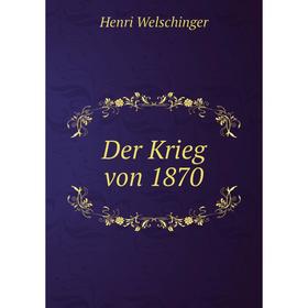 

Книга Der Krieg von 1870. Henri Welschinger