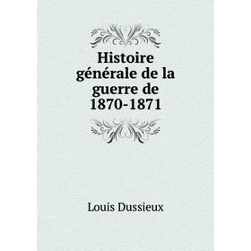 

Книга Histoire générale de la guerre de 1870-1871. Louis Dussieux