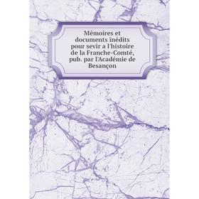 

Книга Mémoires et documents inédits pour sevir a l'histoire de la Franche-Comté, pub par l'Académie de Besançon
