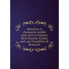 

Книга Mémoires et documents inédits pour sevir a l'histoire de la Franche-Comté, pub par l'Académie de Besançon