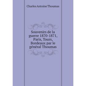 

Книга Souvenirs de la guerre 1870-1871, Paris, Tours, Bordeaux par le général Thoumas. Charles Antoine Thoumas