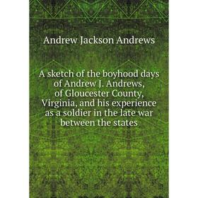 

Книга A sketch of the boyhood days of Andrew J. Andrews, of Gloucester County, Virginia, and his experience as a soldier in the late war between the s