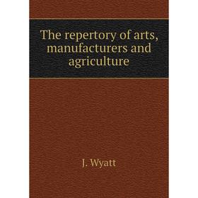 

Книга The repertory of arts, manufacturers and agriculture. J. Wyatt