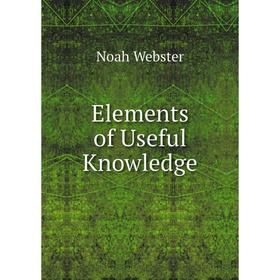 

Книга Elements of Useful Knowledge. Noah Webster