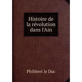 

Книга Histoire de la révolution dans l'Ain. Philibert le Duc