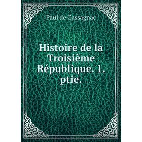 

Книга Histoire de la Troisième République. 1. ptie. Paul de Cassagnac