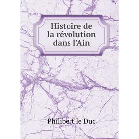 

Книга Histoire de la révolution dans l'Ain. Philibert le Duc