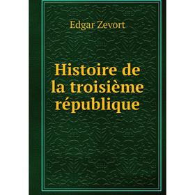 

Книга Histoire de la troisième république. Edgar Zevort