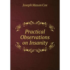 

Книга Practical Observations on Insanity. Joseph Mason Cox