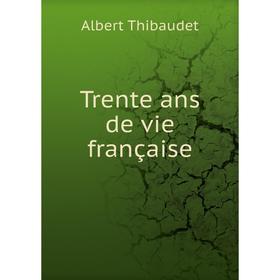 

Книга Trente ans de vie française. Albert Thibaudet