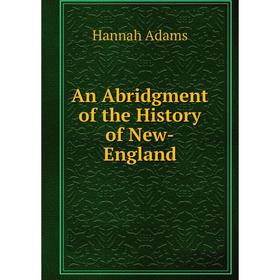 

Книга An Abridgment of the History of New-England. Hannah Adams