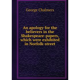 

Книга An apology for the believers in the Shakespeare-papers, which were exhibited in Norfolk-street. George Chalmers