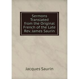 

Книга Sermons Translated from the Original French of the Late Rev. James Saurin. Jacques Saurin