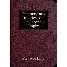 

Книга Un drame aux Tuileries sous le Second Empire. Pierre de Lano