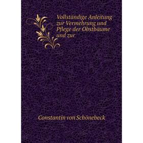 

Книга Vollständige Anleitung zur Vermehrung und Pflege der Obstbäume und zur. Constantin von Schönebeck