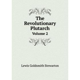 

Книга The Revolutionary Plutarch. Volume 2. Lewis Goldsmith Stewarton