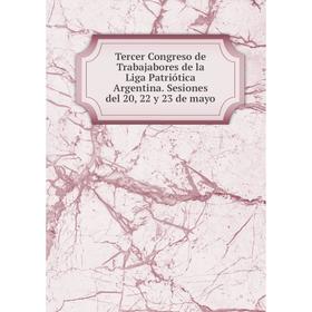 

Книга Tercer Congreso de Trabajabores de la Liga Patriótica Argentina. Sesiones del 20, 22 y 23 de mayo