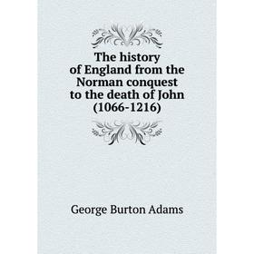 

Книга The history of England from the Norman conquest to the death of John (1066-1216). George Burton Adams