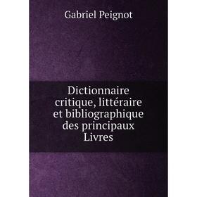 

Книга Dictionnaire critique, littéraire et bibliographique des principaux Livres. Gabriel Peignot