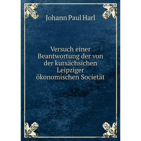 

Книга Versuch einer Beantwortung der von der kursächsichen Leipziger ökonomischen Societät. Johann Paul Harl