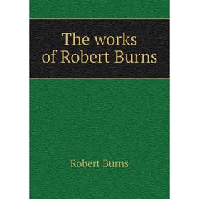 

Книга The works of Robert Burns. Robert Burns