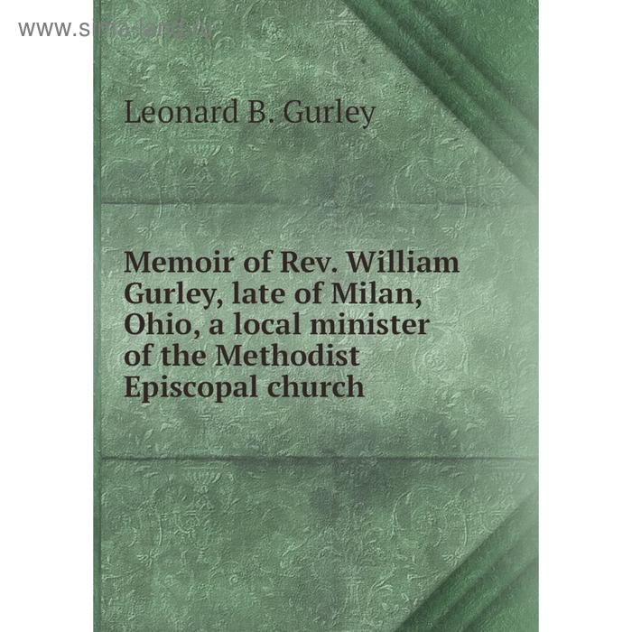 фото Книга memoir of rev william gurley, late of milan, ohio, a local minister of the methodist episcopal church nobel press