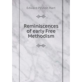 

Книга Reminiscences of early Free Methodism. Edward Payson Hart