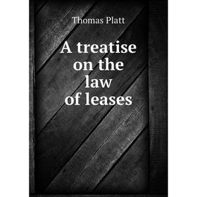 

Книга A treatise on the law of leases. Thomas Platt