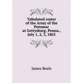 

Книга Tabulated roster of the Army of the Potomac at Gettysburg, Penna., July 1, 2, 3, 1863. James Beale
