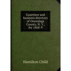 

Книга Gazetteer and business directory of ONondaga County, N. Y., for 1868-9. Child Hamilton