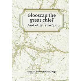 

Книга Glooscap the great chiefAnd other stories. Emelyn Newcomb Partridge