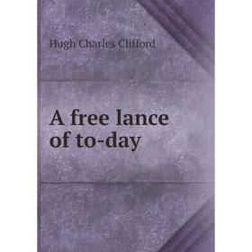 

Книга A free lance of to-day. Hugh Charles Clifford