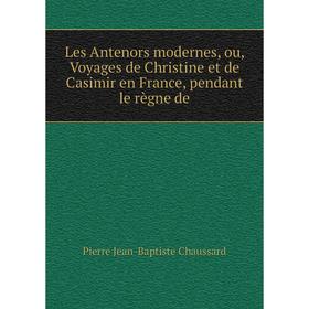 

Книга Les Antenors modernes, ou, Voyages de Christine et de Casimir en France, pendant le règne de