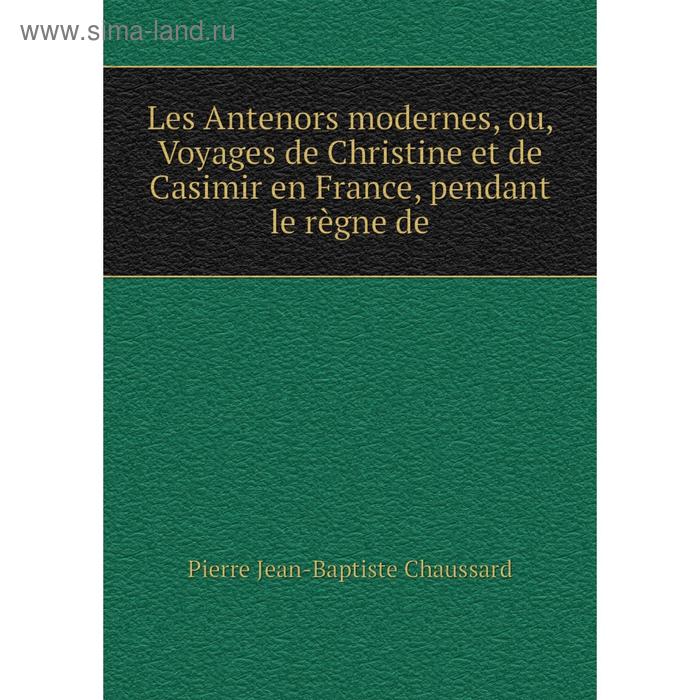 фото Книга les antenors modernes, ou, voyages de christine et de casimir en france, pendant le règne de nobel press