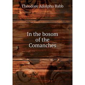 

Книга In the bosom of the Comanches. Theodore Adolphu Babb