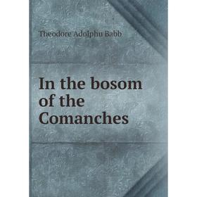 

Книга In the bosom of the Comanches. Theodore Adolphu Babb