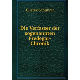 

Книга Die Verfasser der sogenannten Fredegar-Chronik. Gustav Schnürer