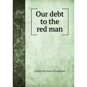 

Книга Our debt to the red man