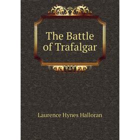 

Книга The Battle of Trafalgar. Laurence Hynes Halloran
