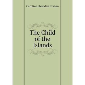

Книга The Child of the Islands. Caroline Sheridan Norton