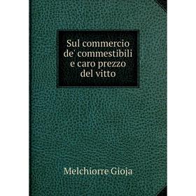 

Книга Sul commercio de' commestibili e caro prezzo del vitto. Melchiorre Gioja