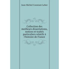 

Книга Collection des meilleurs dissertations, notices et traités particuliers relatifs à l'histoire de France. Jean Michel Constant Leber