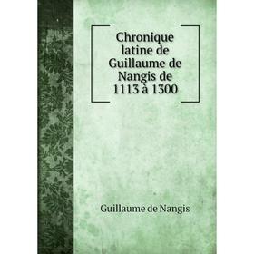 

Книга Chronique latine de Guillaume de Nangis de 1113 à 1300. Guillaume de Nangis