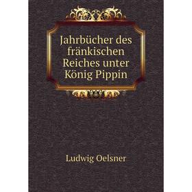 

Книга Jahrbücher des fränkischen Reiches unter König Pippin. Ludwig Oelsner