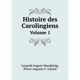 

Книга Histoire des Carolingiens. Volume 1. Leopold August Warnkönig, Pierre Auguste F. Gérard