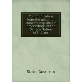 

Книга Communication from the governor, transmitting certain proceedings of the Seneca Nation of Indians. State. Governor